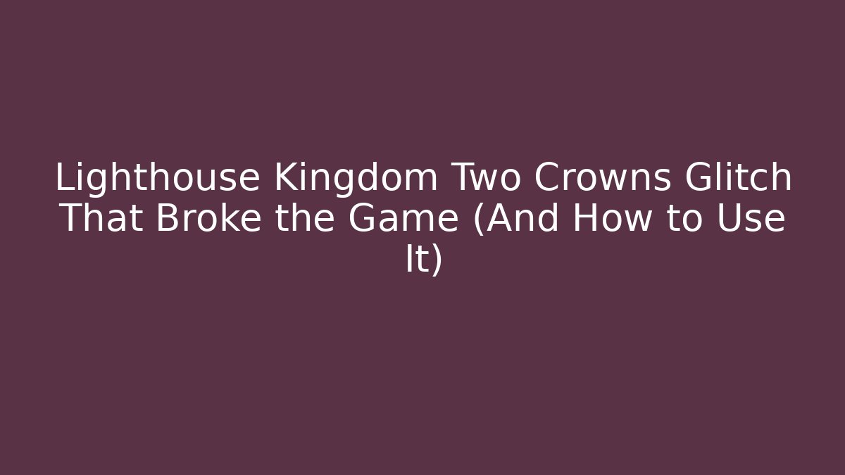 Lighthouse Kingdom Two Crowns Glitch That Broke the Game (And How to Use It)