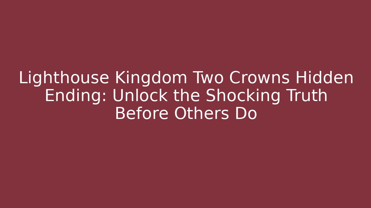 Lighthouse Kingdom Two Crowns Hidden Ending: Unlock the Shocking Truth Before Others Do