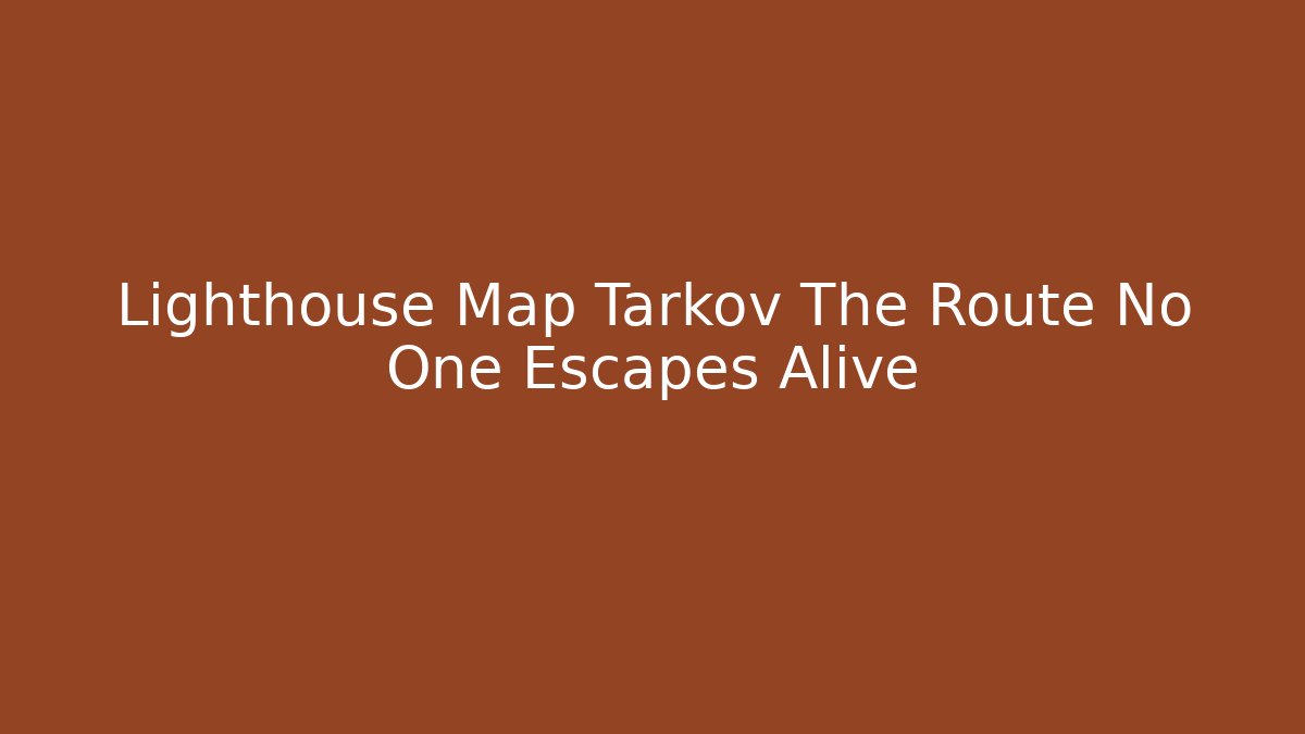 Lighthouse Map Tarkov The Route No One Escapes Alive - Método de Aprovação