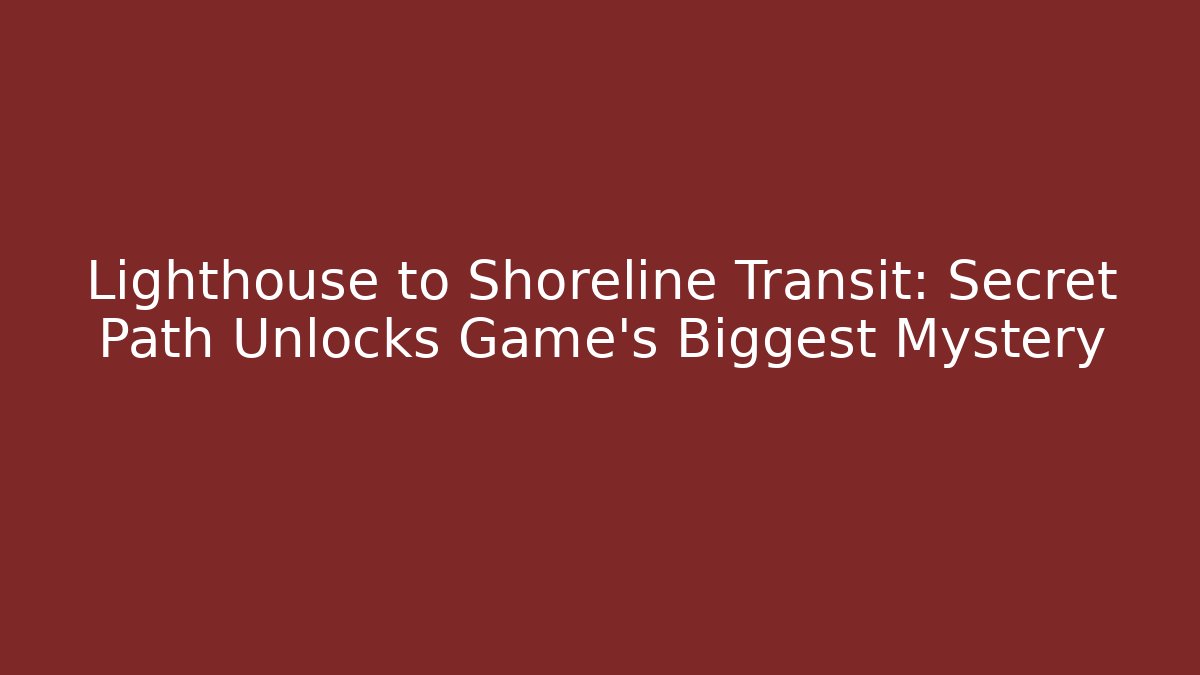 Lighthouse to Shoreline Transit: Secret Path Unlocks Game's Biggest Mystery