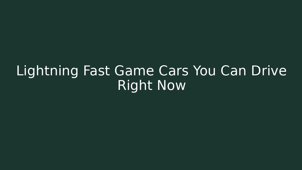 Lightning Fast Game Cars You Can Drive Right Now