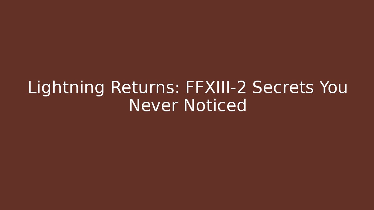 Lightning Returns: FFXIII-2 Secrets You Never Noticed