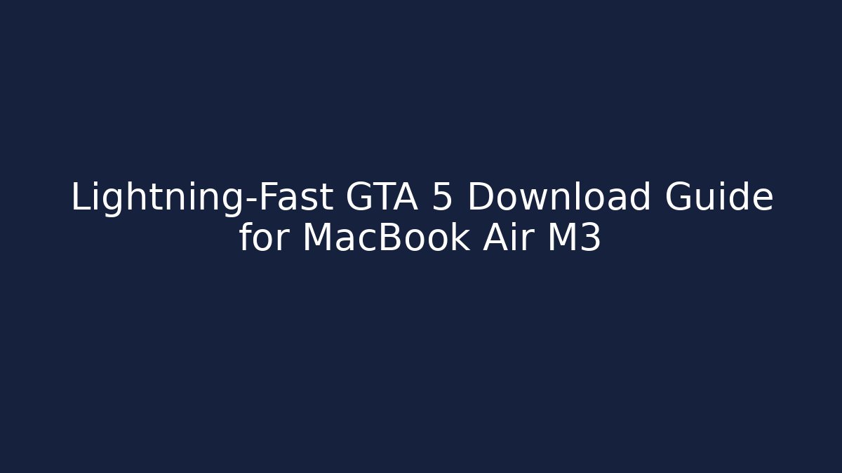 Lightning-Fast GTA 5 Download Guide for MacBook Air M3