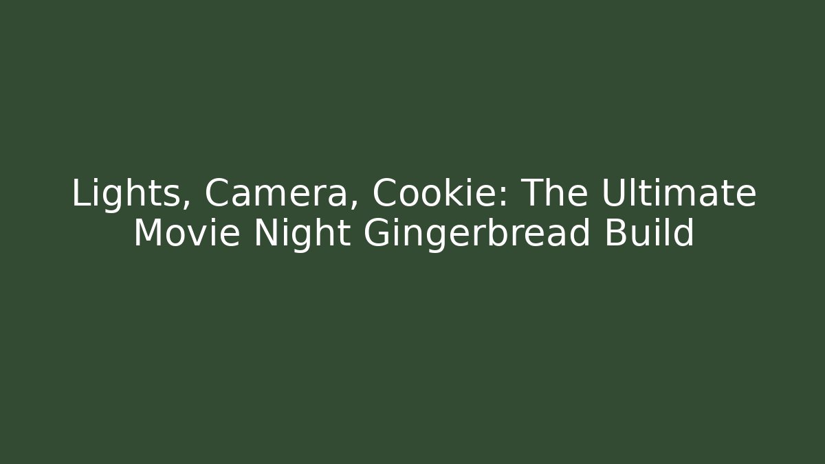 Lights, Camera, Cookie: The Ultimate Movie Night Gingerbread Build