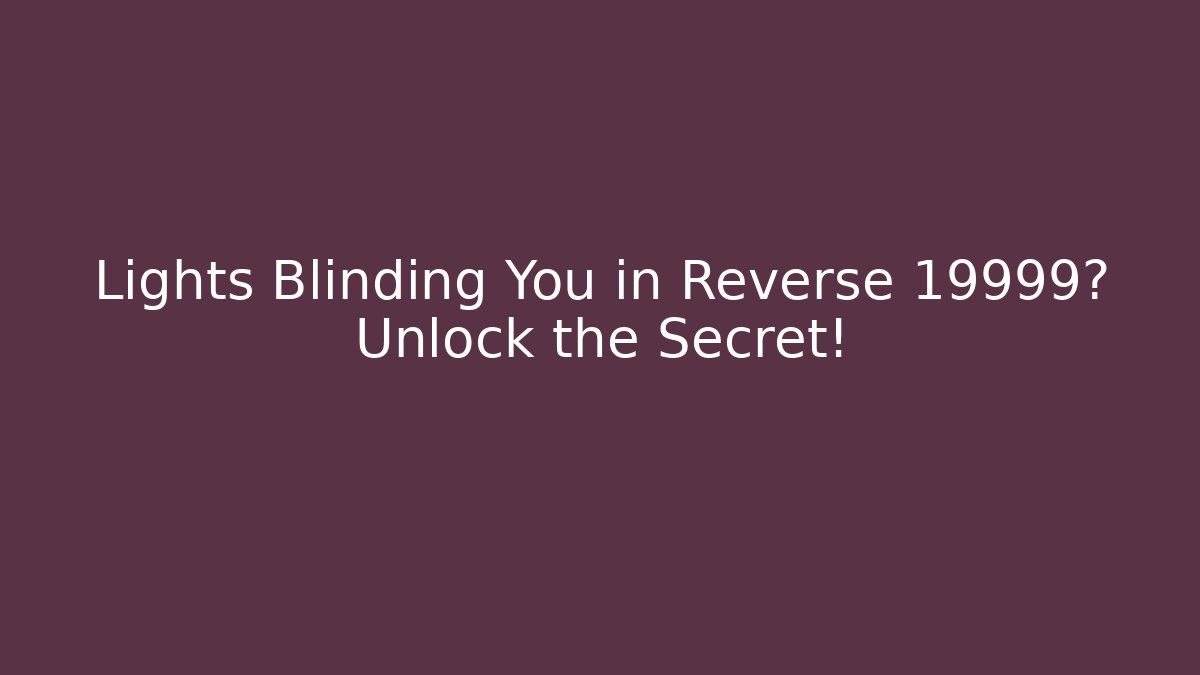 Lights Blinding You in Reverse 19999? Unlock the Secret!