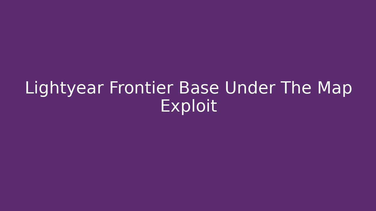 Lightyear Frontier Base Under The Map Exploit