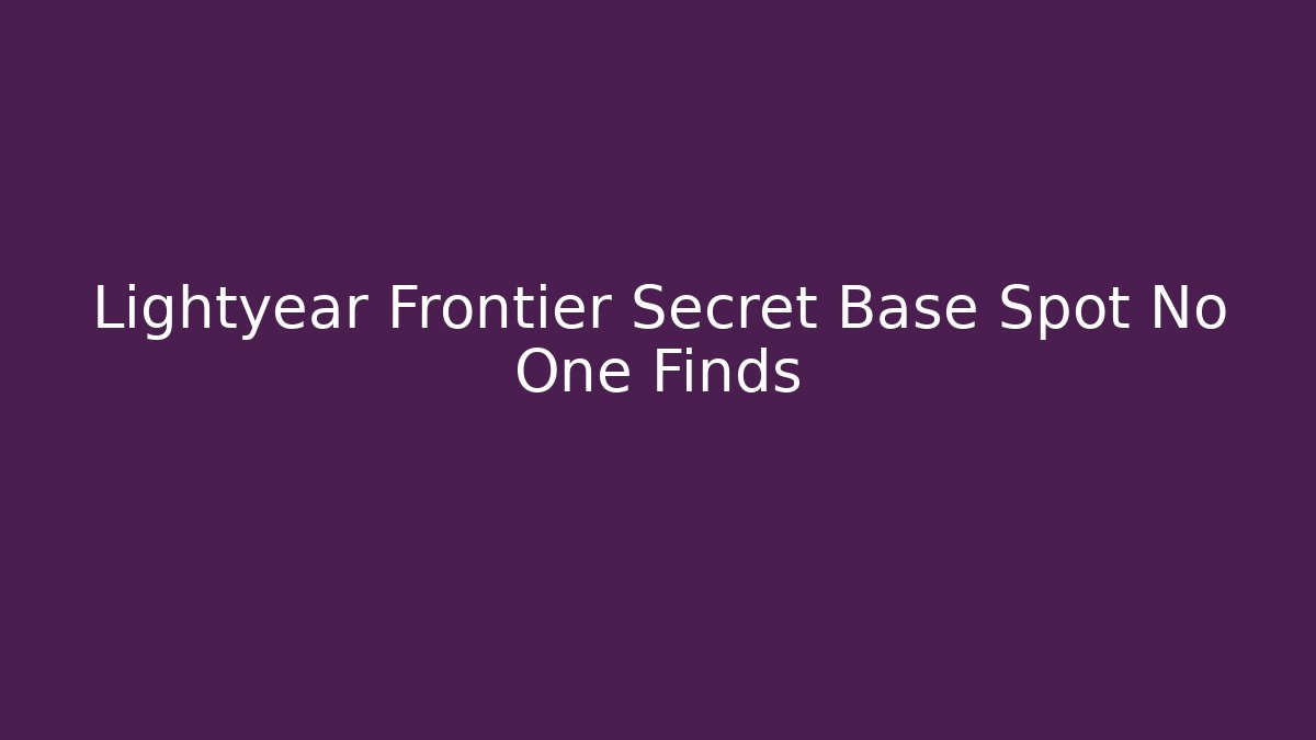 Lightyear Frontier Secret Base Spot No One Finds