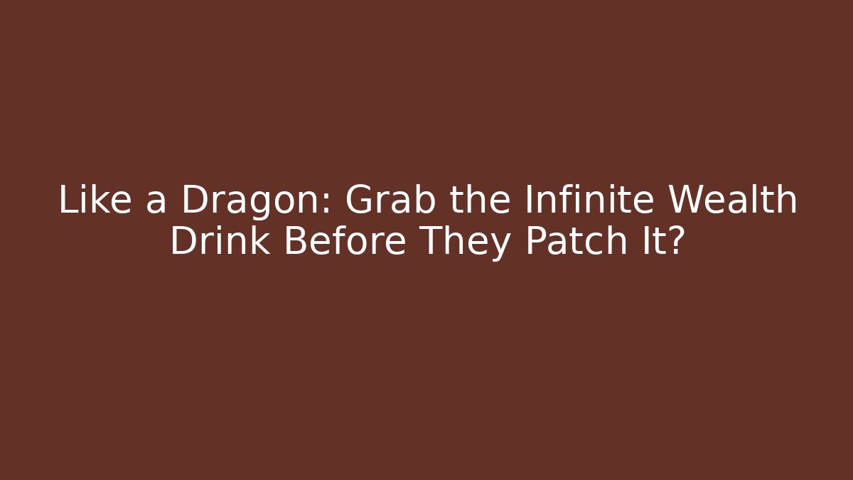 Like a Dragon: Grab the Infinite Wealth Drink Before They Patch It? - Método de Aprovação