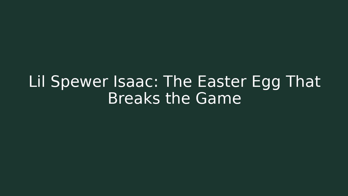 Lil Spewer Isaac: The Easter Egg That Breaks the Game