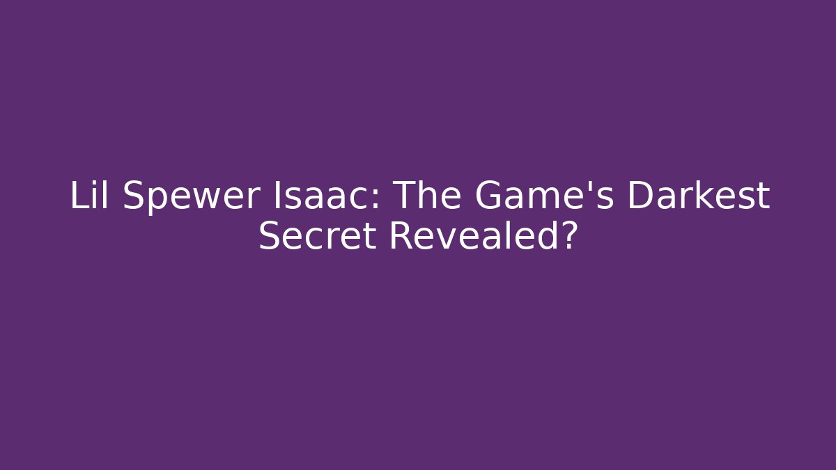 Lil Spewer Isaac: The Game's Darkest Secret Revealed?