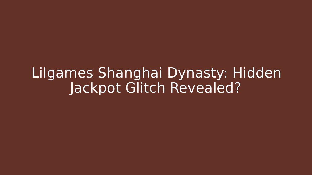 Lilgames Shanghai Dynasty: Hidden Jackpot Glitch Revealed?