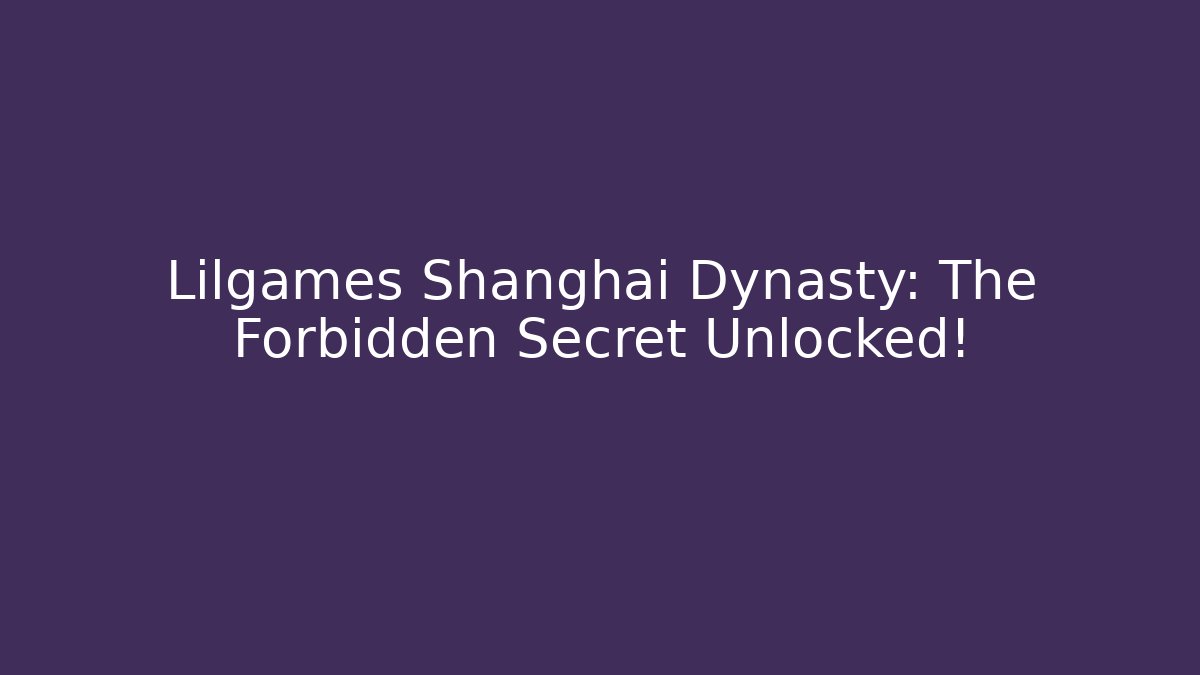Lilgames Shanghai Dynasty: The Forbidden Secret Unlocked!