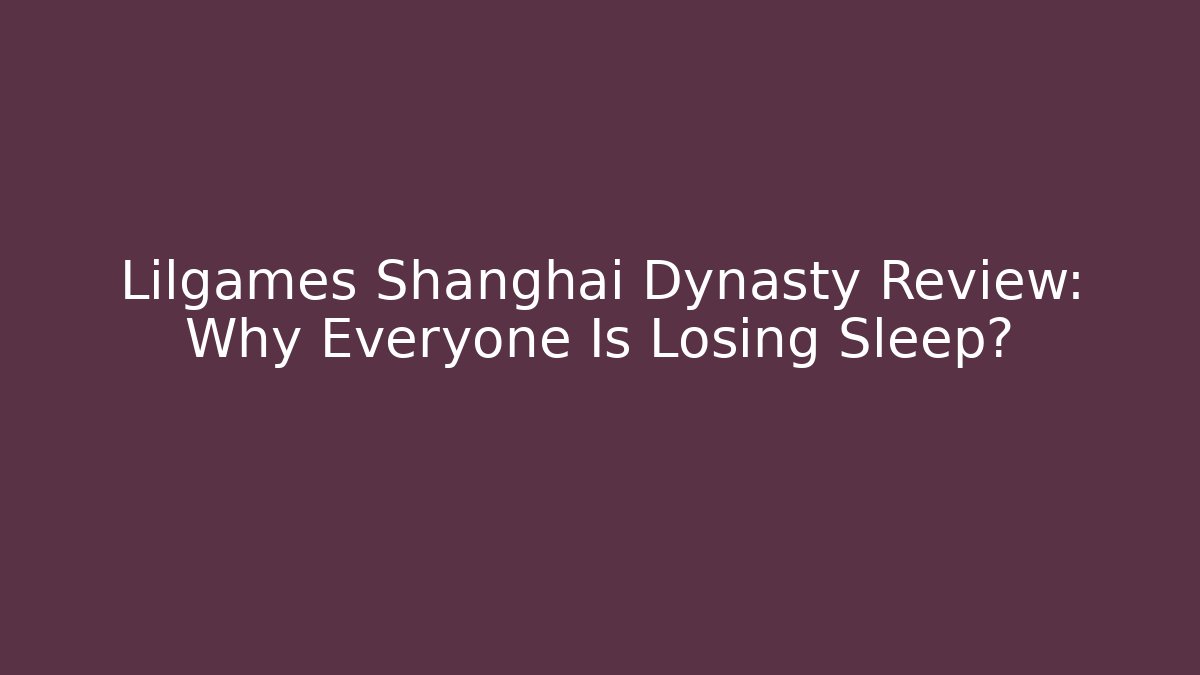 Lilgames Shanghai Dynasty Review: Why Everyone Is Losing Sleep?