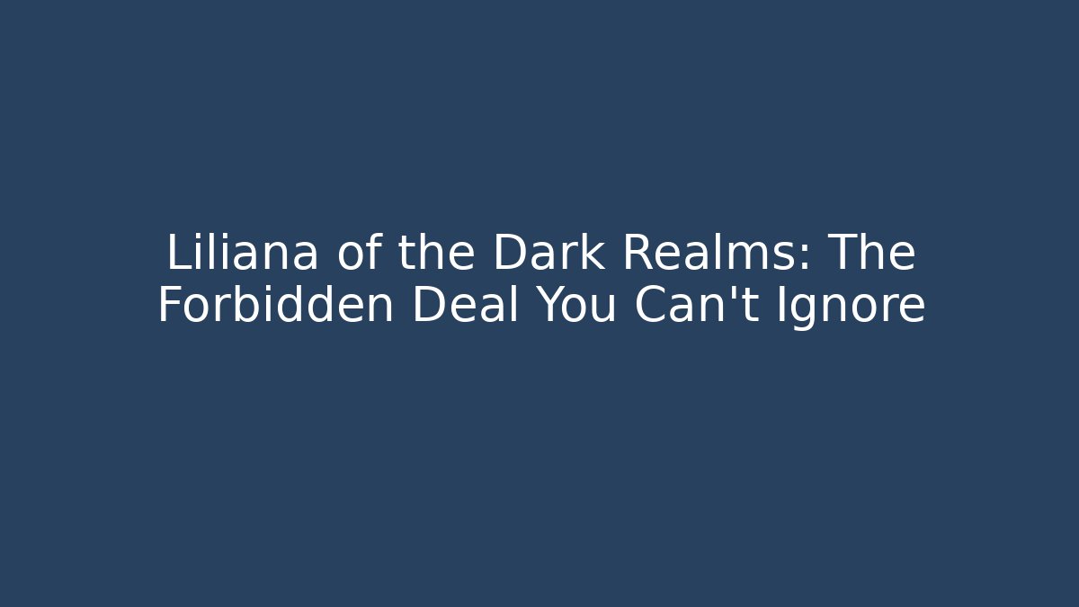 Liliana of the Dark Realms: The Forbidden Deal You Can't Ignore