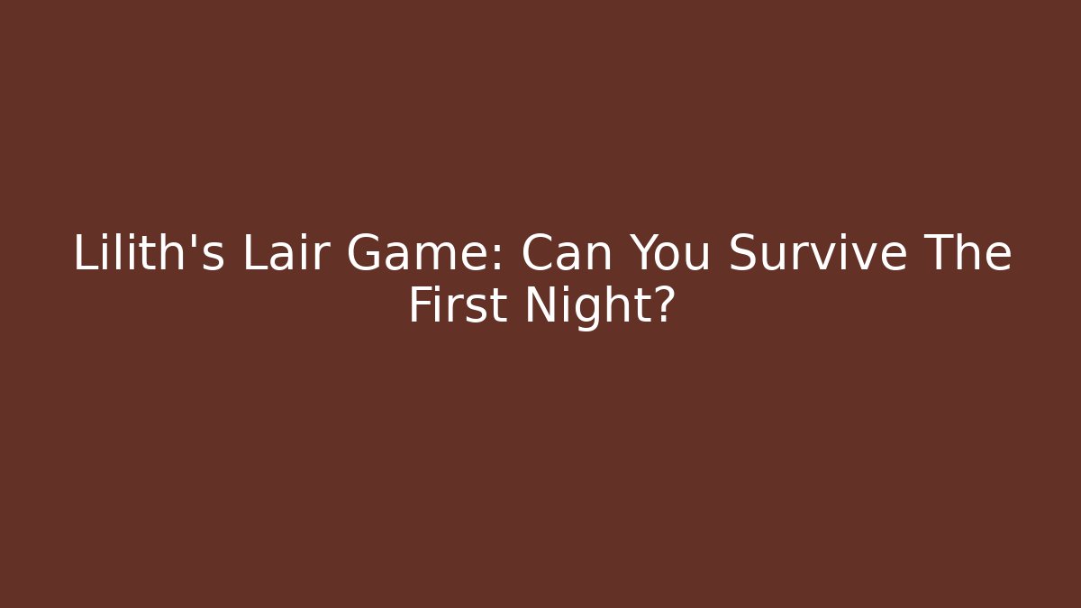 Lilith’s Lair Game: Can You Survive The First Night?