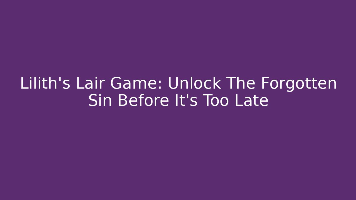 Lilith’s Lair Game: Unlock The Forgotten Sin Before It’s Too Late