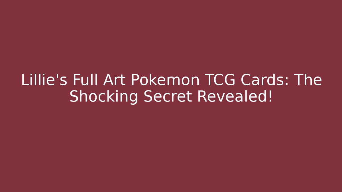 Lillie’s Full Art Pokémon TCG Cards: The Shocking Secret Revealed!