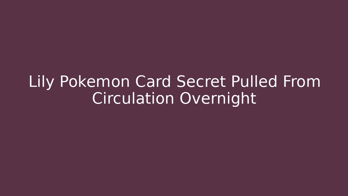 Lily Pokémon Card Secret Pulled From Circulation Overnight - Método de Aprovação