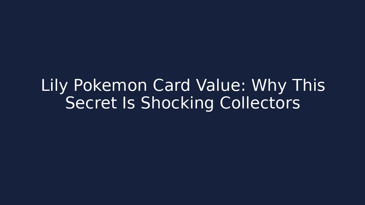 Lily Pokémon Card Value: Why This Secret Is Shocking Collectors