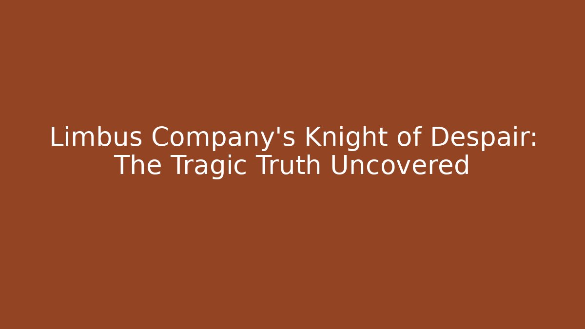 Limbus Company's Knight of Despair: The Tragic Truth Uncovered