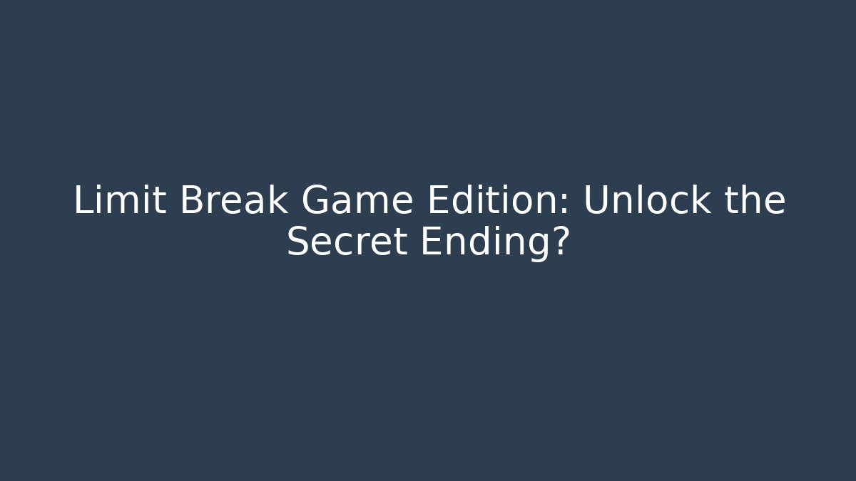 Limit Break Game Edition: Unlock the Secret Ending?