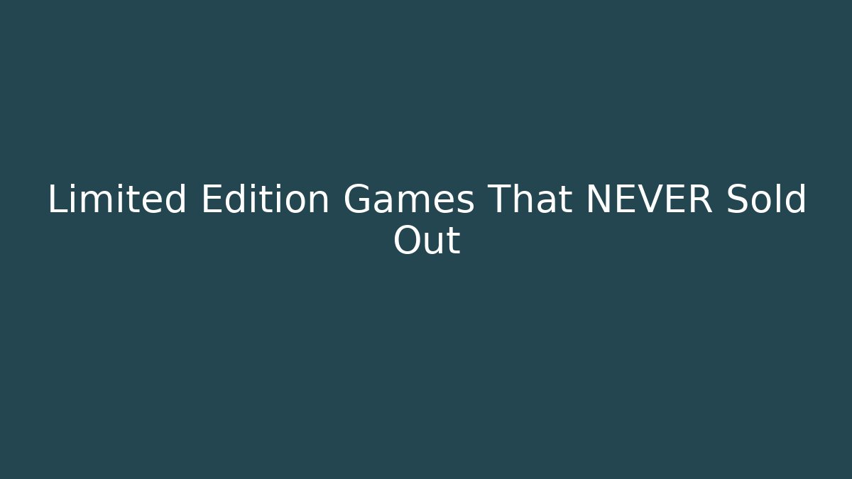 Limited Edition Games That NEVER Sold Out