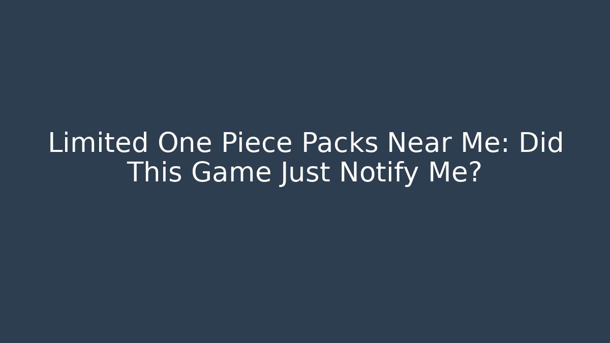 Limited One Piece Packs Near Me: Did This Game Just Notify Me?