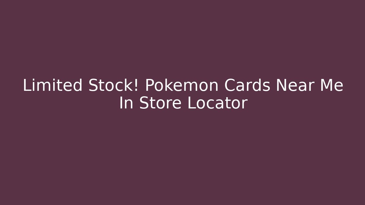 Limited Stock! Pokémon Cards Near Me In Store Locator
