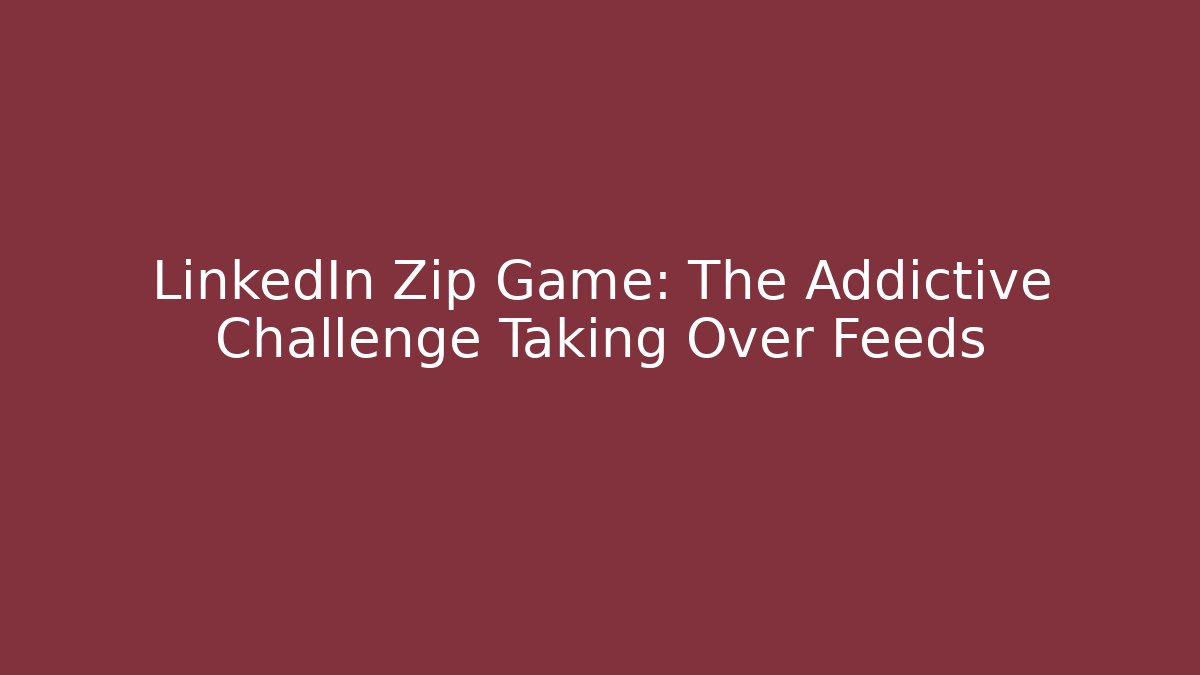 LinkedIn Zip Game: The Addictive Challenge Taking Over Feeds