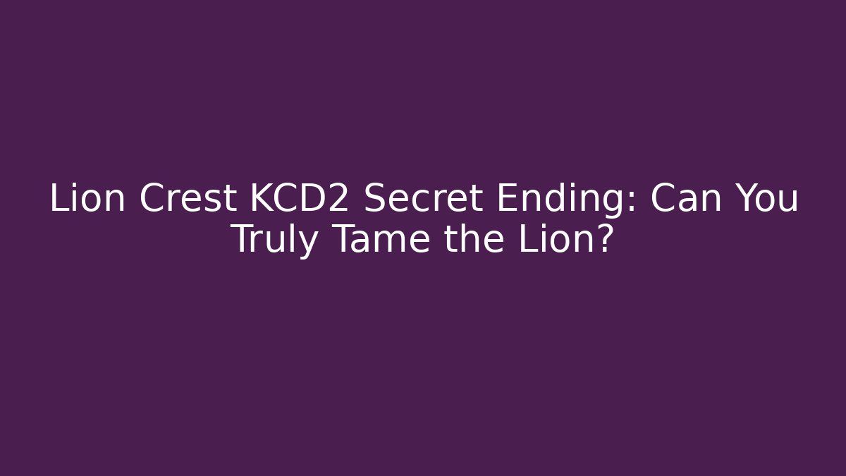 Lion Crest KCD2 Secret Ending: Can You Truly Tame the Lion?