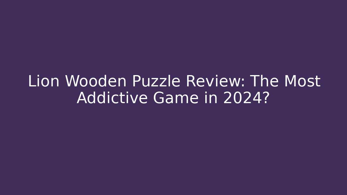 Lion Wooden Puzzle Review: The Most Addictive Game in 2024?