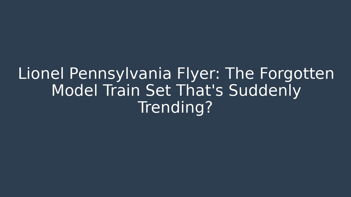 Lionel Pennsylvania Flyer: The Forgotten Model Train Set That's Suddenly Trending?