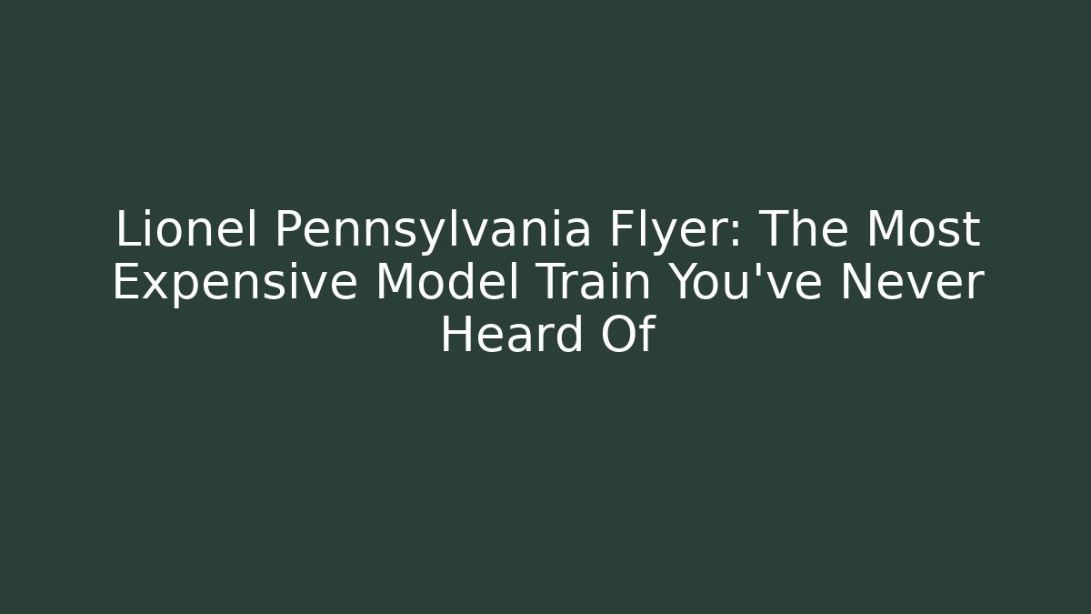 Lionel Pennsylvania Flyer: The Most Expensive Model Train You've Never Heard Of