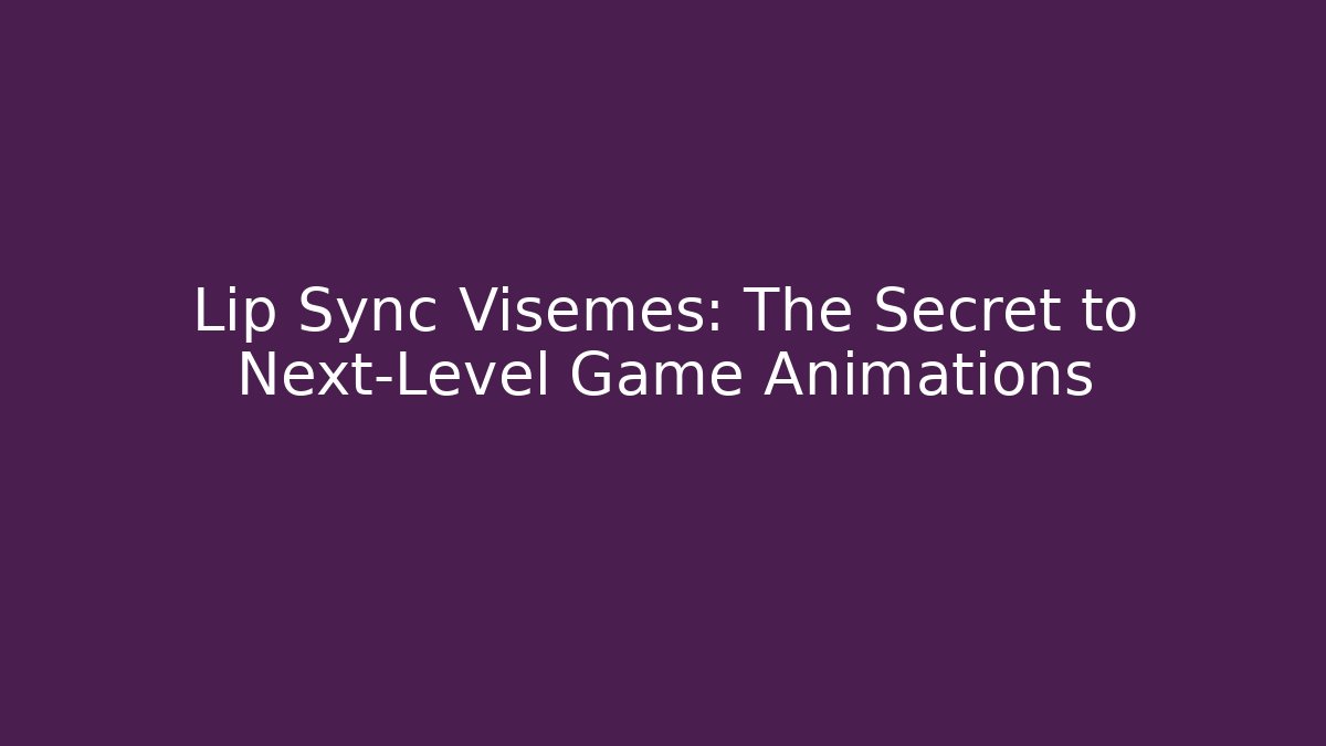 Lip Sync Visemes: The Secret to Next-Level Game Animations