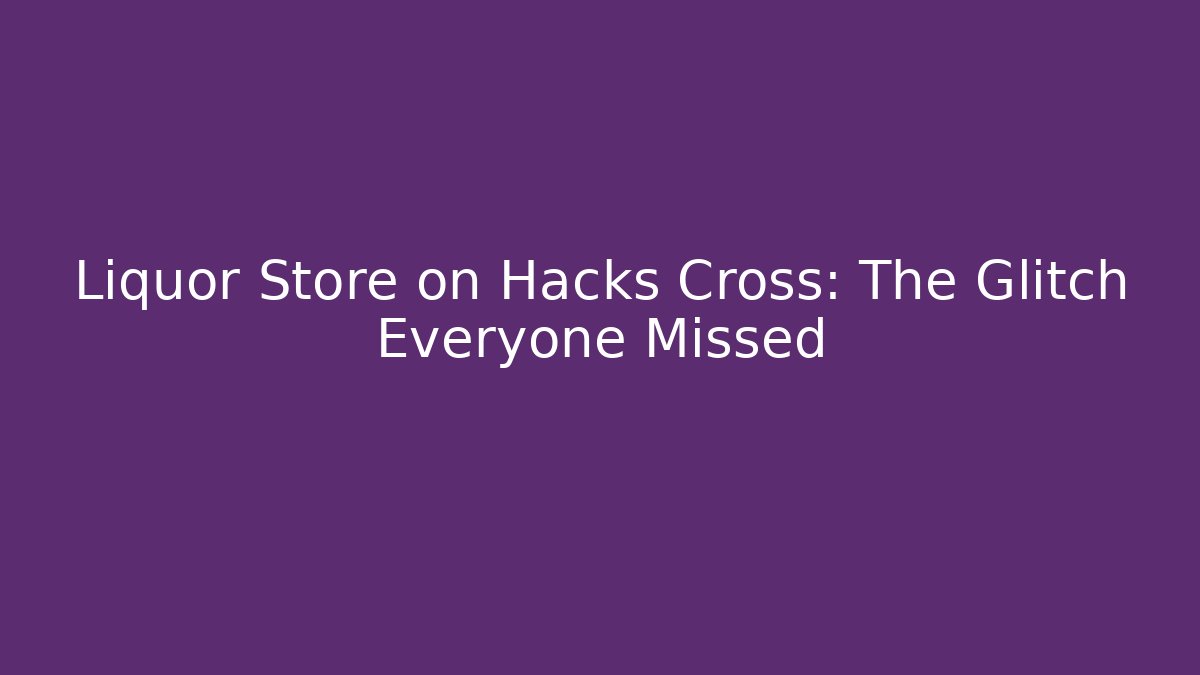 Liquor Store on Hacks Cross: The Glitch Everyone Missed