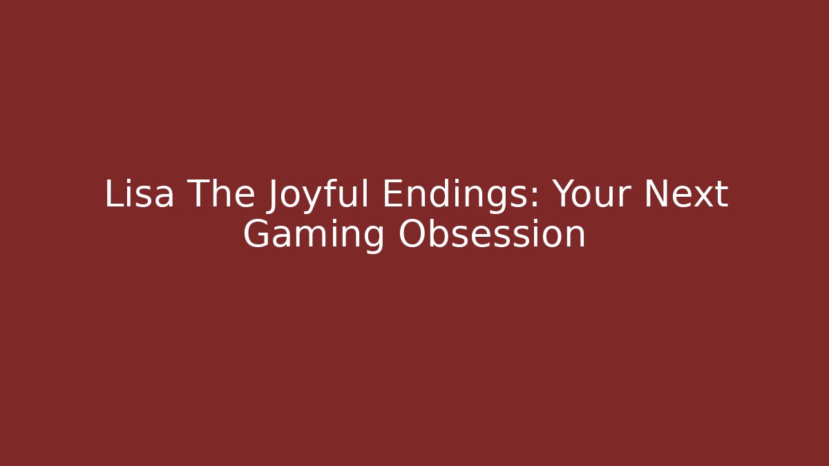Lisa The Joyful Endings: Your Next Gaming Obsession