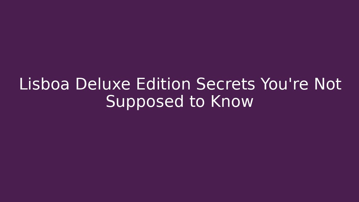 Lisboa Deluxe Edition Secrets You're Not Supposed to Know