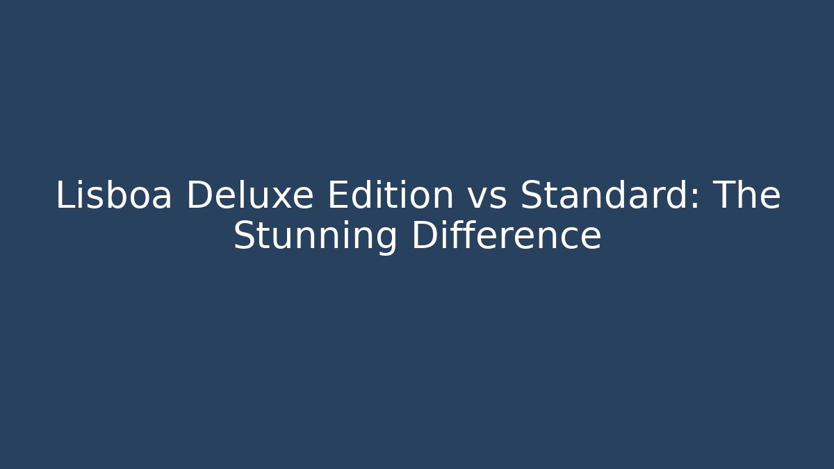Lisboa Deluxe Edition vs Standard: The Stunning Difference