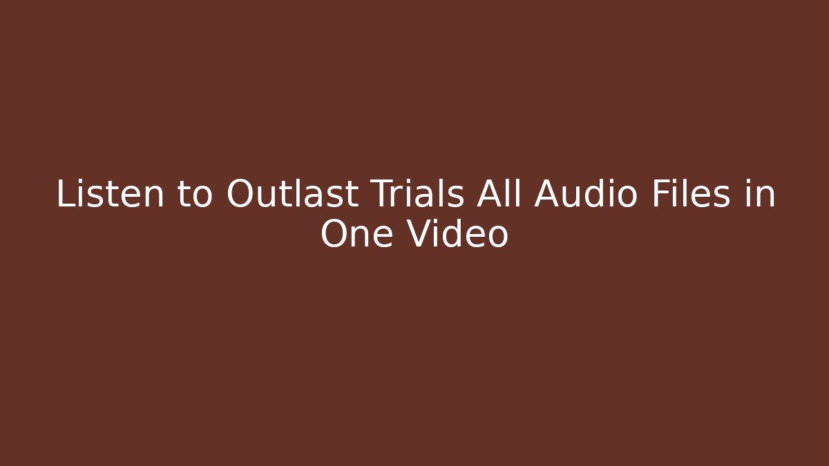 Listen to Outlast Trials All Audio Files in One Video