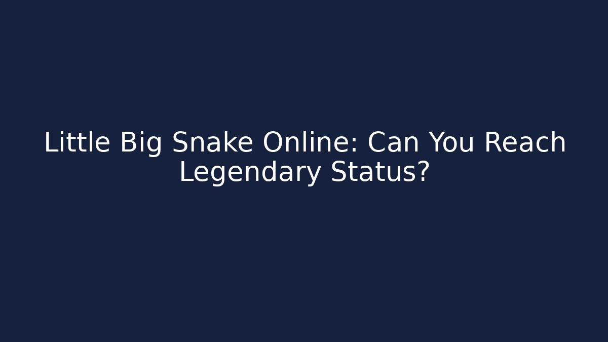 Little Big Snake Online: Can You Reach Legendary Status?