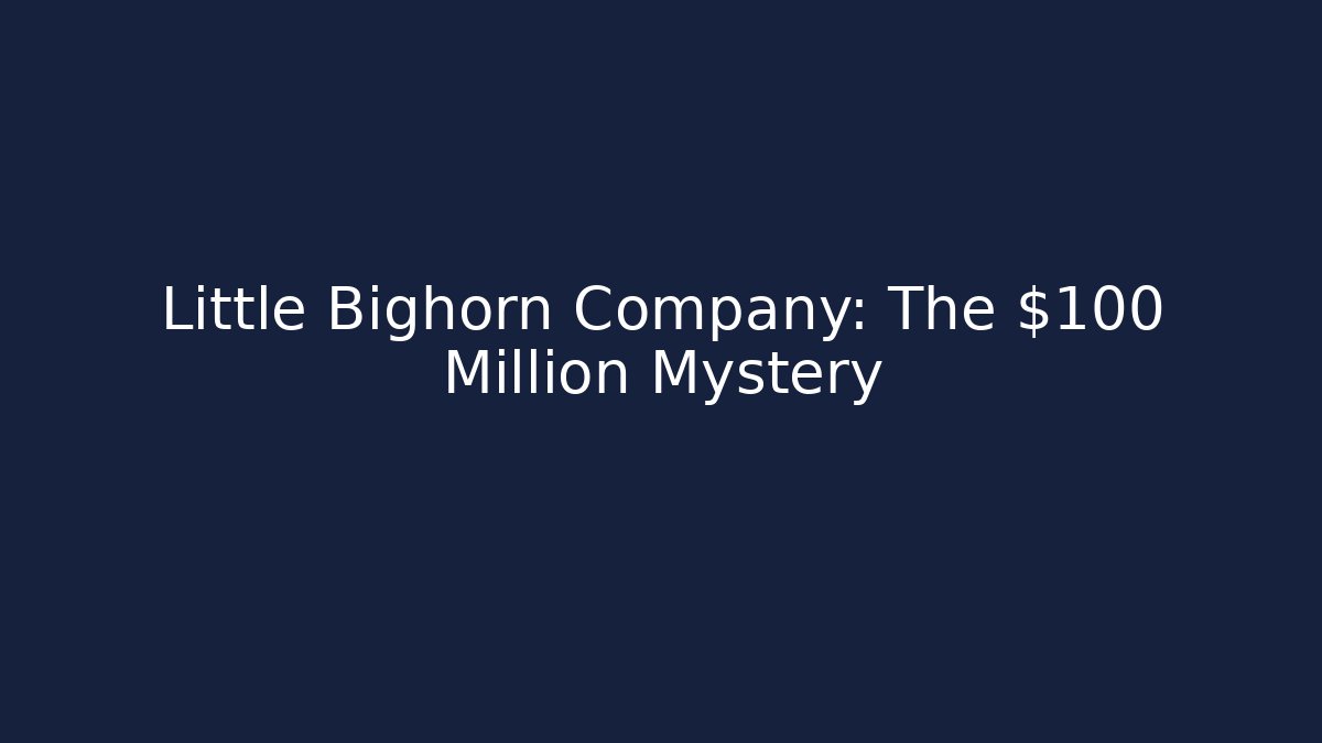Little Bighorn Company: The $100 Million Mystery