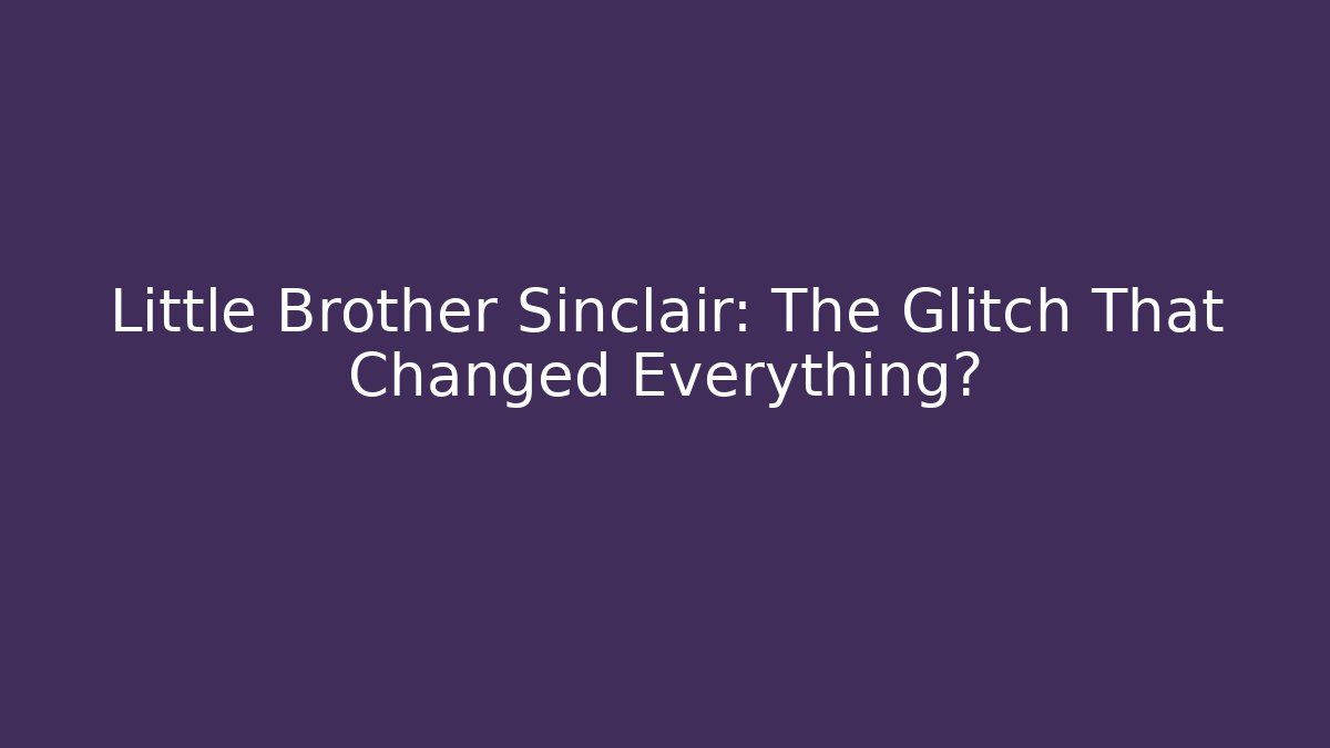 Little Brother Sinclair: The Glitch That Changed Everything?