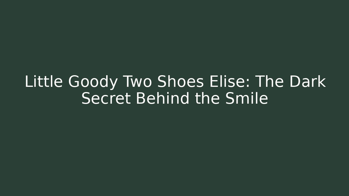 Little Goody Two Shoes Elise: The Dark Secret Behind the Smile