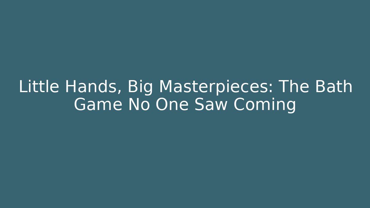 Little Hands, Big Masterpieces: The Bath Game No One Saw Coming