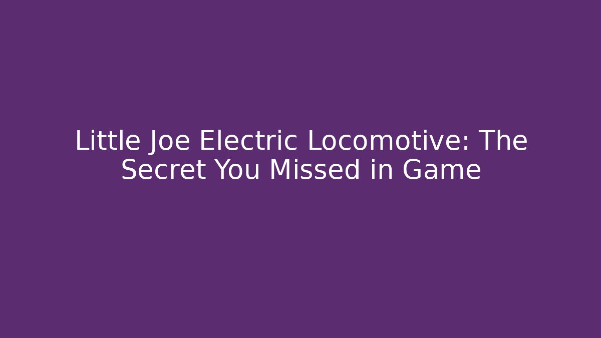 Little Joe Electric Locomotive: The Secret You Missed in Game
