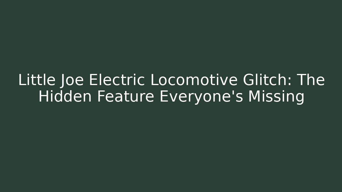Little Joe Electric Locomotive Glitch: The Hidden Feature Everyone's Missing