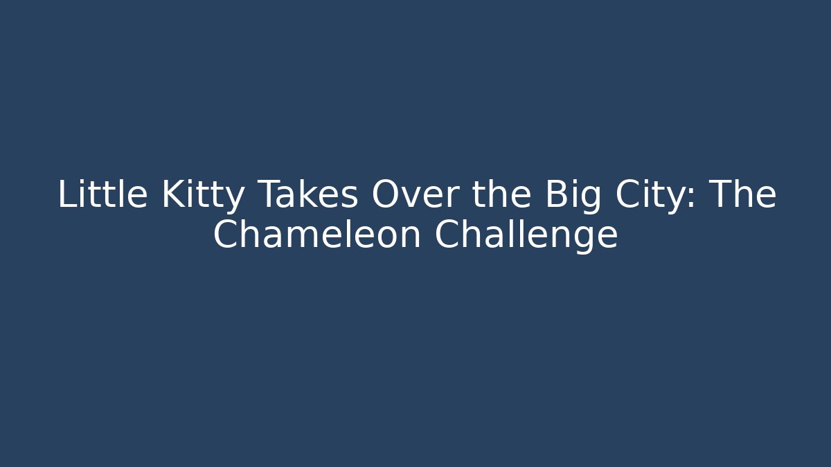 Little Kitty Takes Over the Big City: The Chameleon Challenge
