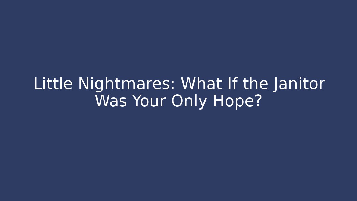 Little Nightmares: What If the Janitor Was Your Only Hope?
