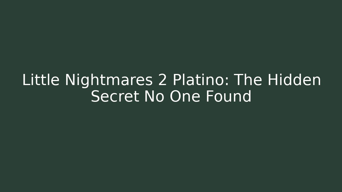Little Nightmares 2 Platino: The Hidden Secret No One Found