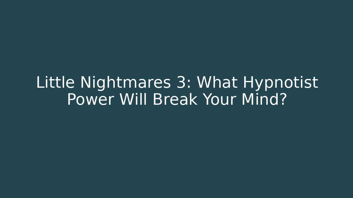 Little Nightmares 3: What Hypnotist Power Will Break Your Mind?